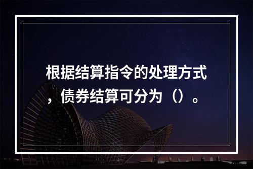 根据结算指令的处理方式，债券结算可分为（）。