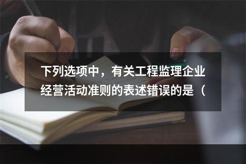 下列选项中，有关工程监理企业经营活动准则的表述错误的是（