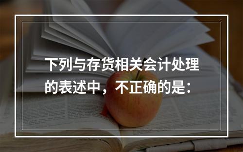 下列与存货相关会计处理的表述中，不正确的是：