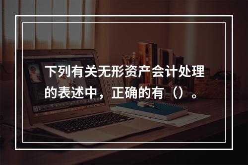 下列有关无形资产会计处理的表述中，正确的有（）。