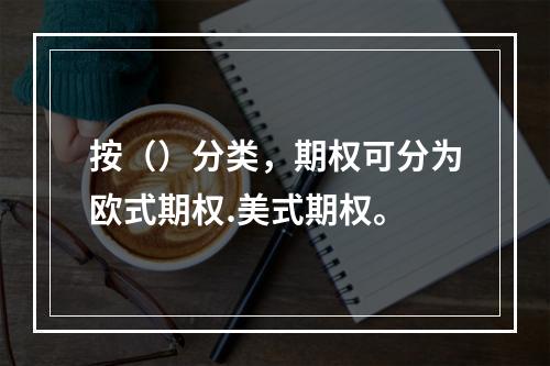 按（）分类，期权可分为欧式期权.美式期权。