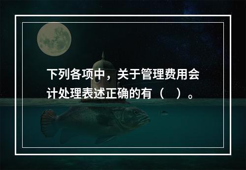 下列各项中，关于管理费用会计处理表述正确的有（　）。