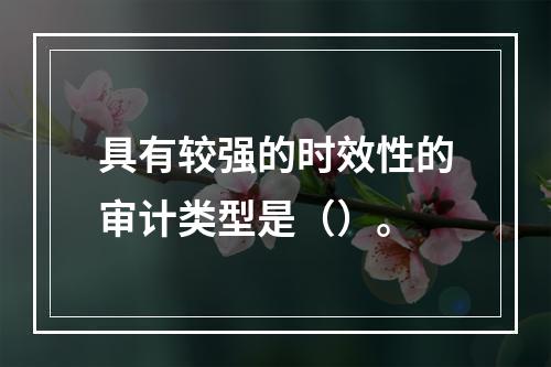 具有较强的时效性的审计类型是（）。