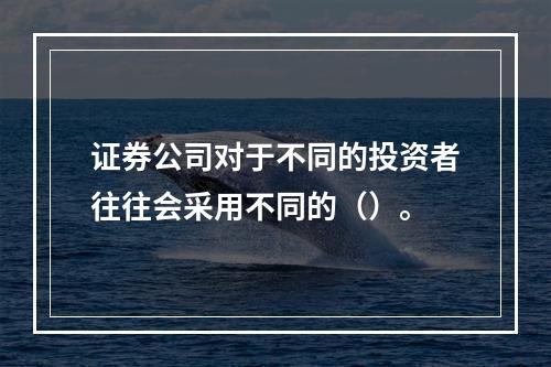 证券公司对于不同的投资者往往会采用不同的（）。