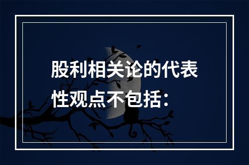 股利相关论的代表性观点不包括：