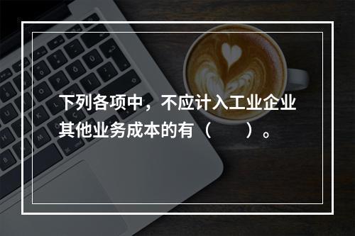 下列各项中，不应计入工业企业其他业务成本的有（　　）。