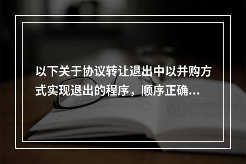 以下关于协议转让退出中以并购方式实现退出的程序，顺序正确的是