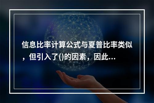 信息比率计算公式与夏普比率类似，但引入了()的因素，因此是对