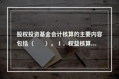 股权投资基金会计核算的主要内容包括（　　）。Ⅰ．权益核算Ⅱ．