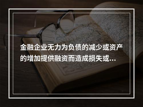 金融企业无力为负债的减少或资产的增加提供融资而造成损失或破产