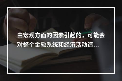 由宏观方面的因素引起的，可能会对整个金融系统和经济活动造成破