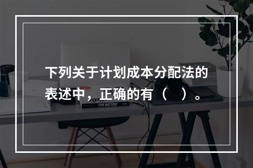 下列关于计划成本分配法的表述中，正确的有（　）。