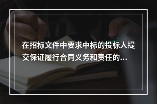 在招标文件中要求中标的投标人提交保证履行合同义务和责任的担保