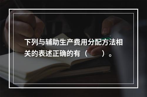 下列与辅助生产费用分配方法相关的表述正确的有（　　）。