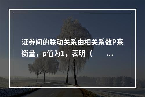 证券间的联动关系由相关系数P来衡量，ρ值为1，表明（　　）。