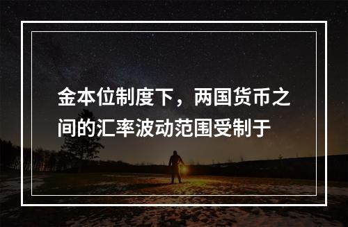 金本位制度下，两国货币之间的汇率波动范围受制于