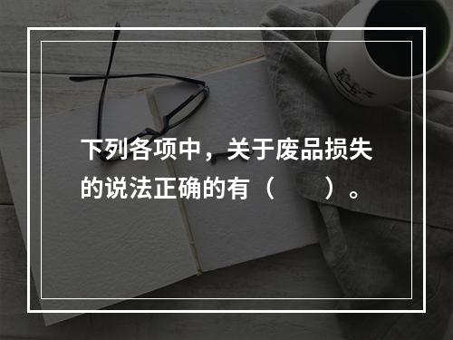 下列各项中，关于废品损失的说法正确的有（　　）。