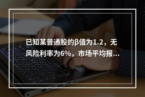 已知某普通股的β值为1.2，无风险利率为6%，市场平均报酬率