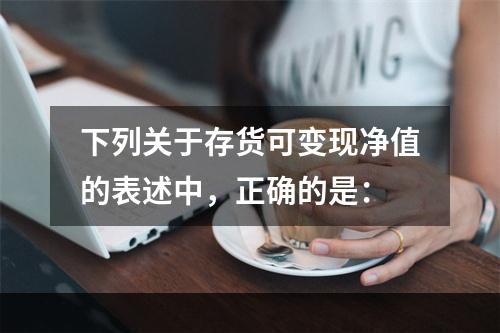 下列关于存货可变现净值的表述中，正确的是：