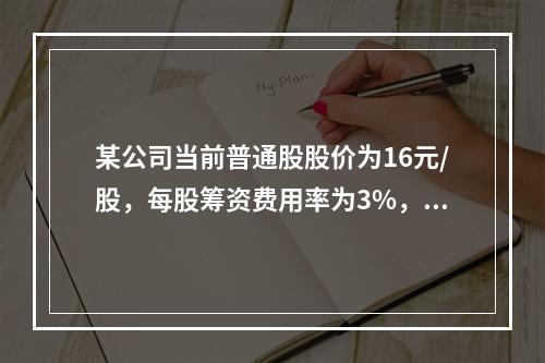 某公司当前普通股股价为16元/股，每股筹资费用率为3%，预计