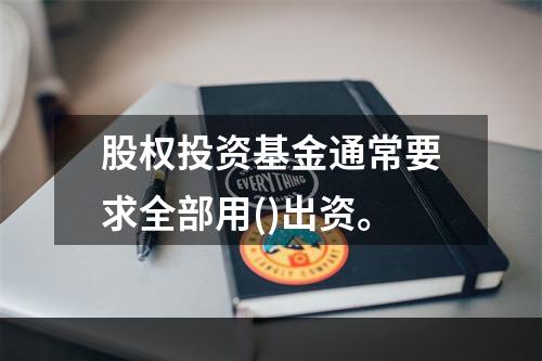 股权投资基金通常要求全部用()出资。