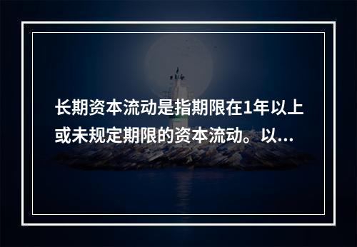 长期资本流动是指期限在1年以上或未规定期限的资本流动。以下关