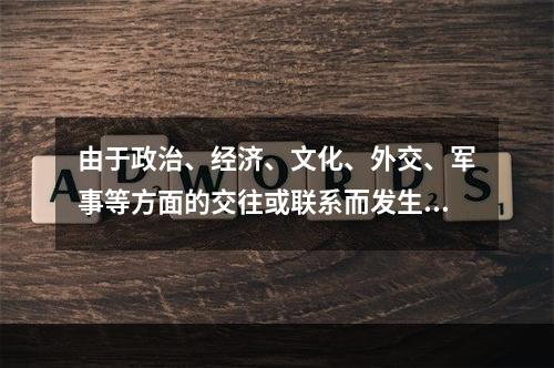 由于政治、经济、文化、外交、军事等方面的交往或联系而发生的以