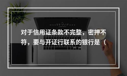 对于信用证条款不完整，密押不符，要与开证行联系的银行是（