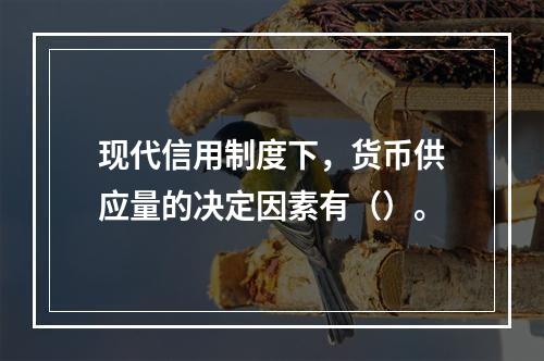 现代信用制度下，货币供应量的决定因素有（）。