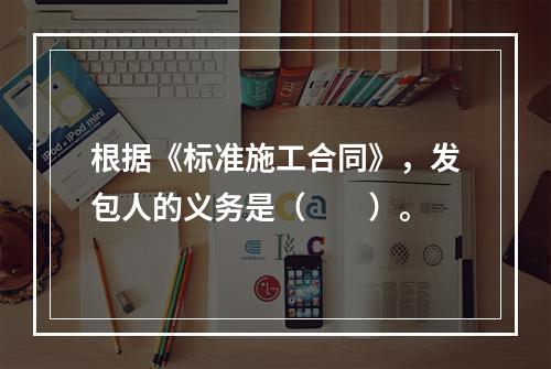 根据《标准施工合同》，发包人的义务是（　　）。