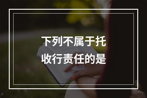 下列不属于托收行责任的是