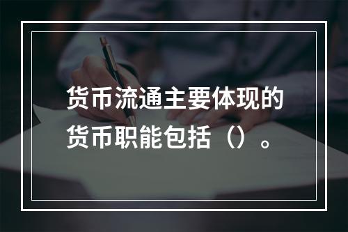 货币流通主要体现的货币职能包括（）。