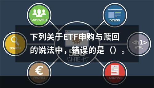 下列关于ETF申购与赎回的说法中，错误的是（）。