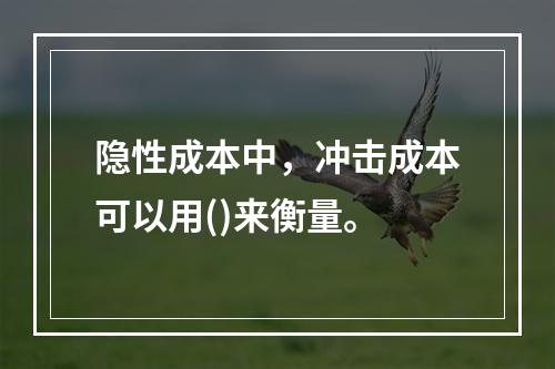 隐性成本中，冲击成本可以用()来衡量。