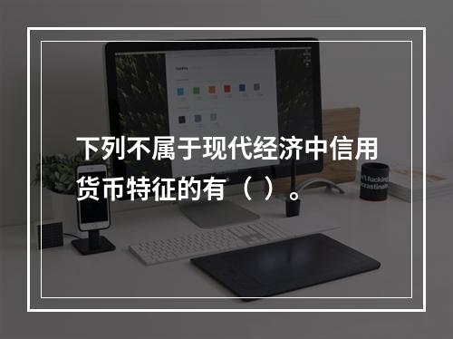 下列不属于现代经济中信用货币特征的有（  ）。