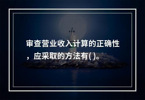 审查营业收入计算的正确性，应采取的方法有( )。