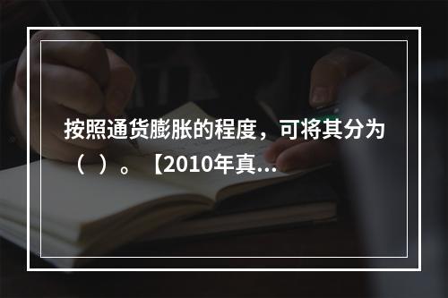 按照通货膨胀的程度，可将其分为（   ）。【2010年真题】