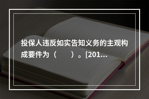 投保人违反如实告知义务的主观构成要件为（　　）。[2011年