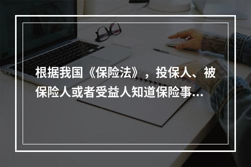 根据我国《保险法》，投保人、被保险人或者受益人知道保险事故发