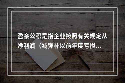 盈余公积是指企业按照有关规定从净利润（减弥补以前年度亏损）中