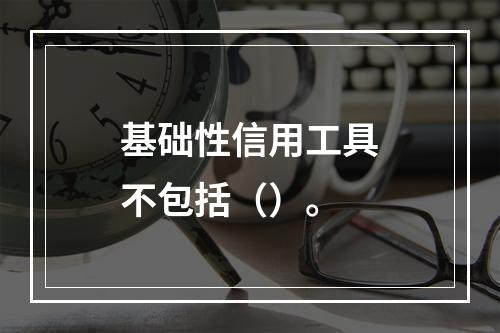 基础性信用工具不包括（）。