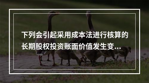 下列会引起采用成本法进行核算的长期股权投资账面价值发生变动的