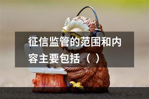 征信监管的范围和内容主要包括（  ）