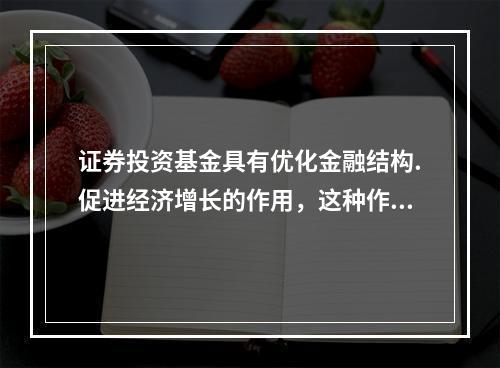 证券投资基金具有优化金融结构.促进经济增长的作用，这种作用是