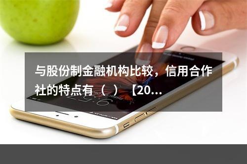 与股份制金融机构比较，信用合作社的特点有（   ）【2014