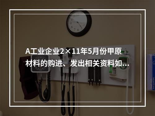 A工业企业2×11年5月份甲原材料的购进、发出相关资料如下：