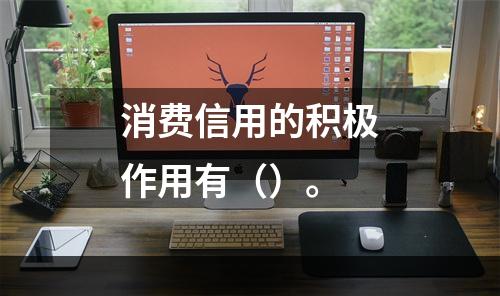 消费信用的积极作用有（）。