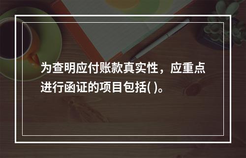 为查明应付账款真实性，应重点进行函证的项目包括( )。