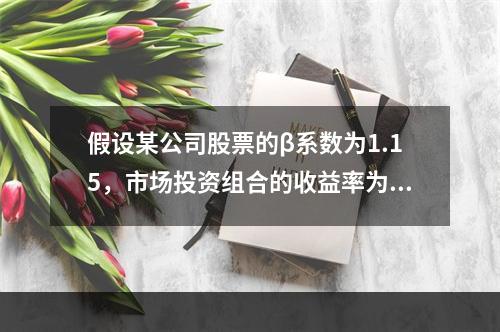 假设某公司股票的β系数为1.15，市场投资组合的收益率为8%