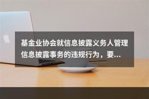 基金业协会就信息披露义务人管理信息披露事务的违规行为，要求其